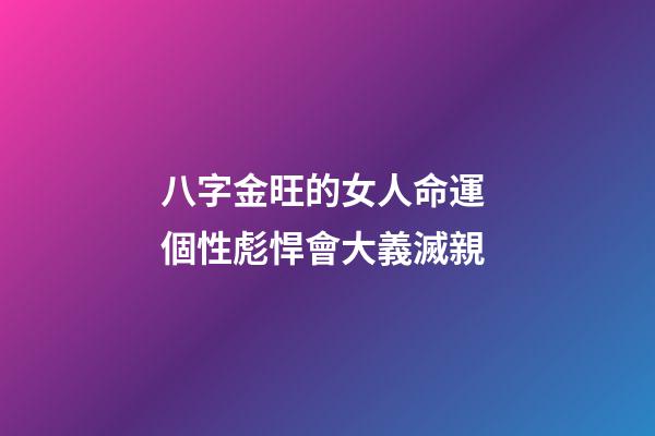 八字金旺的女人命運 個性彪悍會大義滅親
